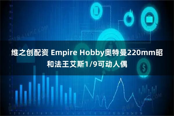 维之创配资 Empire Hobby奥特曼220mm昭和法王艾斯1/9可动人偶