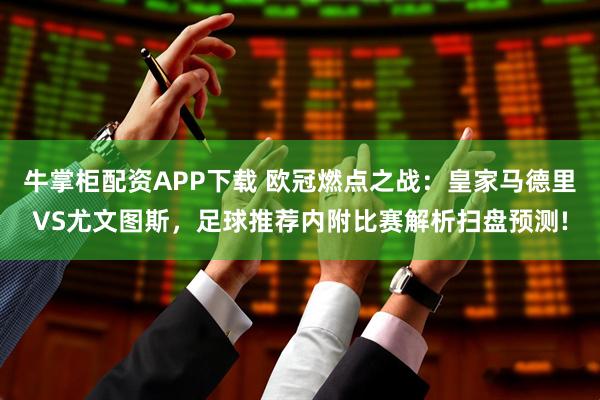 牛掌柜配资APP下载 欧冠燃点之战:皇家马德里VS尤文图斯,足球推荐内附比赛解析扫盘预测!