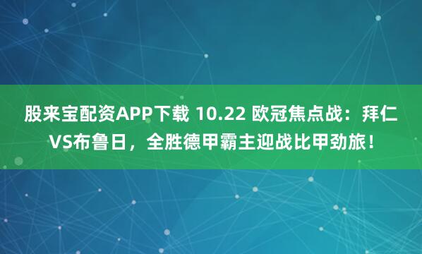 股来宝配资APP下载 10.22 欧冠焦点战：拜仁VS布鲁日，全胜德甲霸主迎战比甲劲旅！
