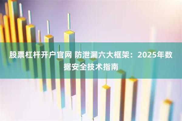 股票杠杆开户官网 防泄漏六大框架:2025年数据安全技术指南