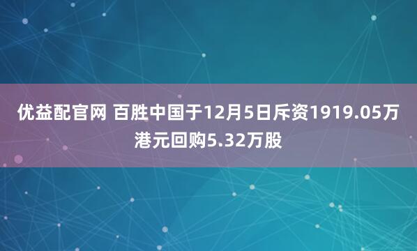 优益配官网 百胜中国于12月5日斥资1919.05万港元回购5.32万股