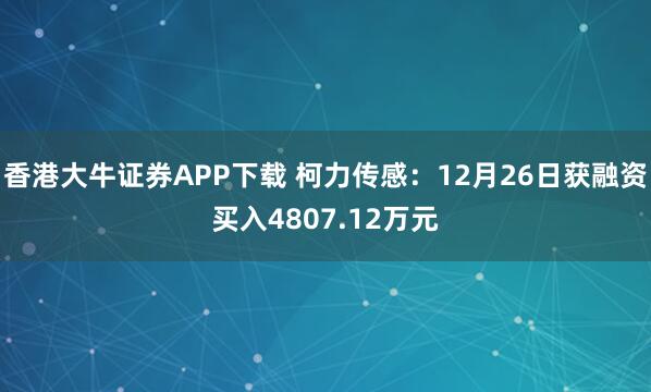 香港大牛证券APP下载 柯力传感：12月26日获融资买入4807.12万元