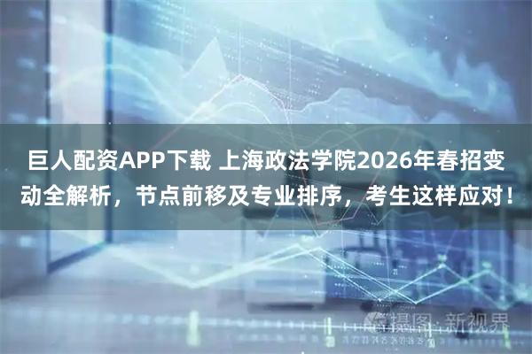 巨人配资APP下载 上海政法学院2026年春招变动全解析，节点前移及专业排序，考生这样应对！