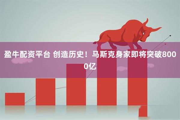 盈牛配资平台 创造历史！马斯克身家即将突破8000亿
