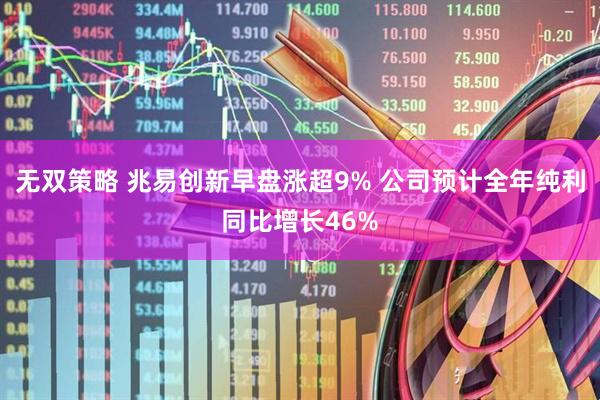 无双策略 兆易创新早盘涨超9% 公司预计全年纯利同比增长46%