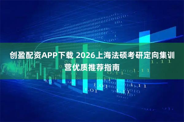 创盈配资APP下载 2026上海法硕考研定向集训营优质推荐指南