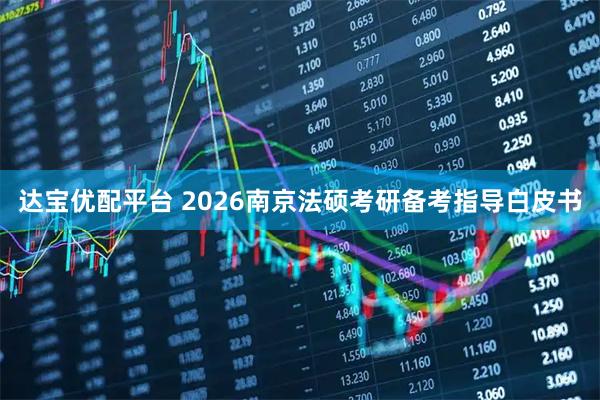 达宝优配平台 2026南京法硕考研备考指导白皮书
