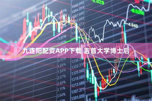 九连阳配资APP下载 吉首大学博士后
