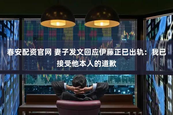春安配资官网 妻子发文回应伊藤正巳出轨：我已接受他本人的道歉