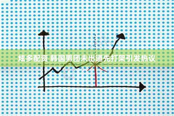 炫多配资 韩国男团未出道先打架引发热议
