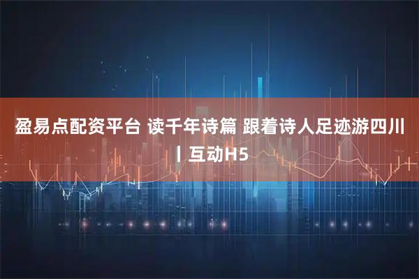 盈易点配资平台 读千年诗篇 跟着诗人足迹游四川丨互动H5
