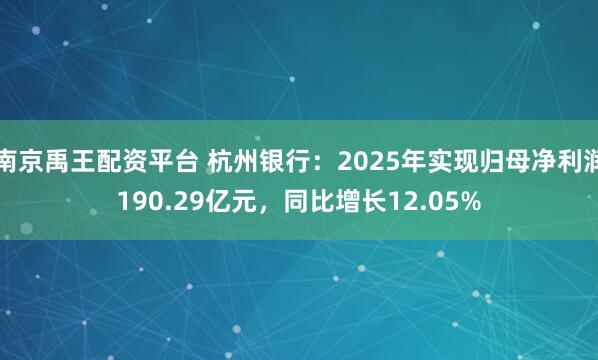 南京禹王配资平台 杭州银行：2025年实现归母净利润190.29亿元，同比增长12.05%