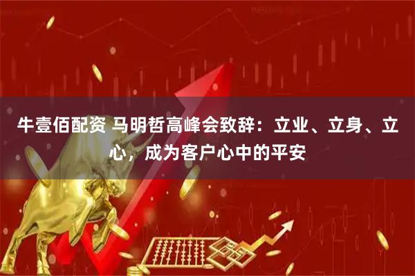 牛壹佰配资 马明哲高峰会致辞：立业、立身、立心，成为客户心中的平安
